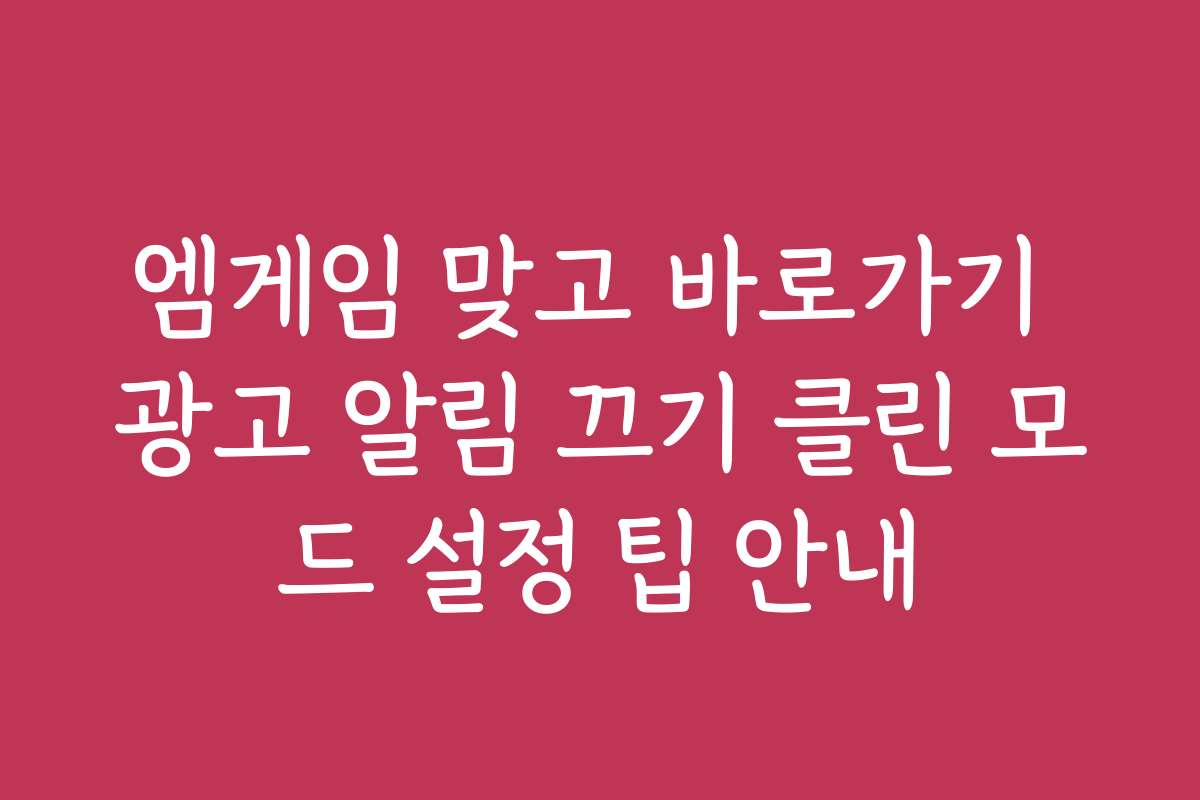 엠게임 맞고 바로가기 광고 알림 끄기 클린 모드 설정 팁 안내