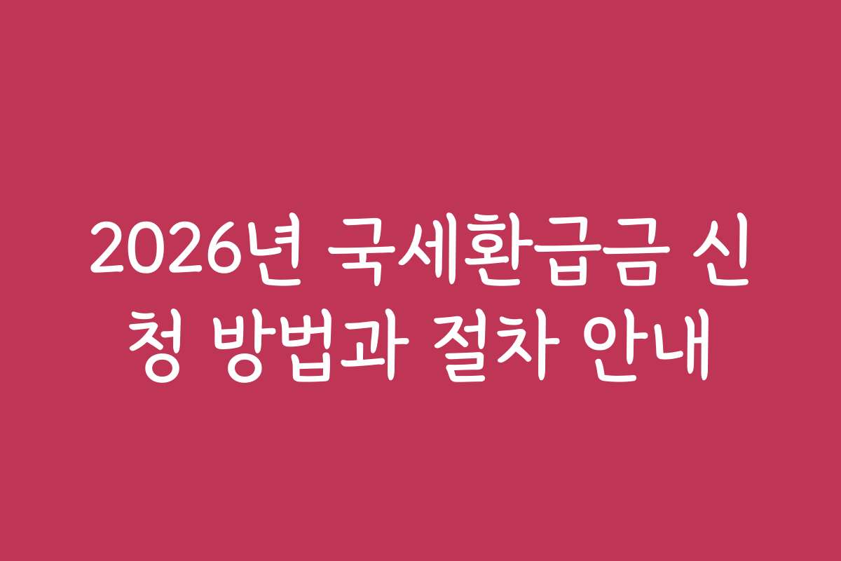 2026년 국세환급금 신청 방법과 절차 안내