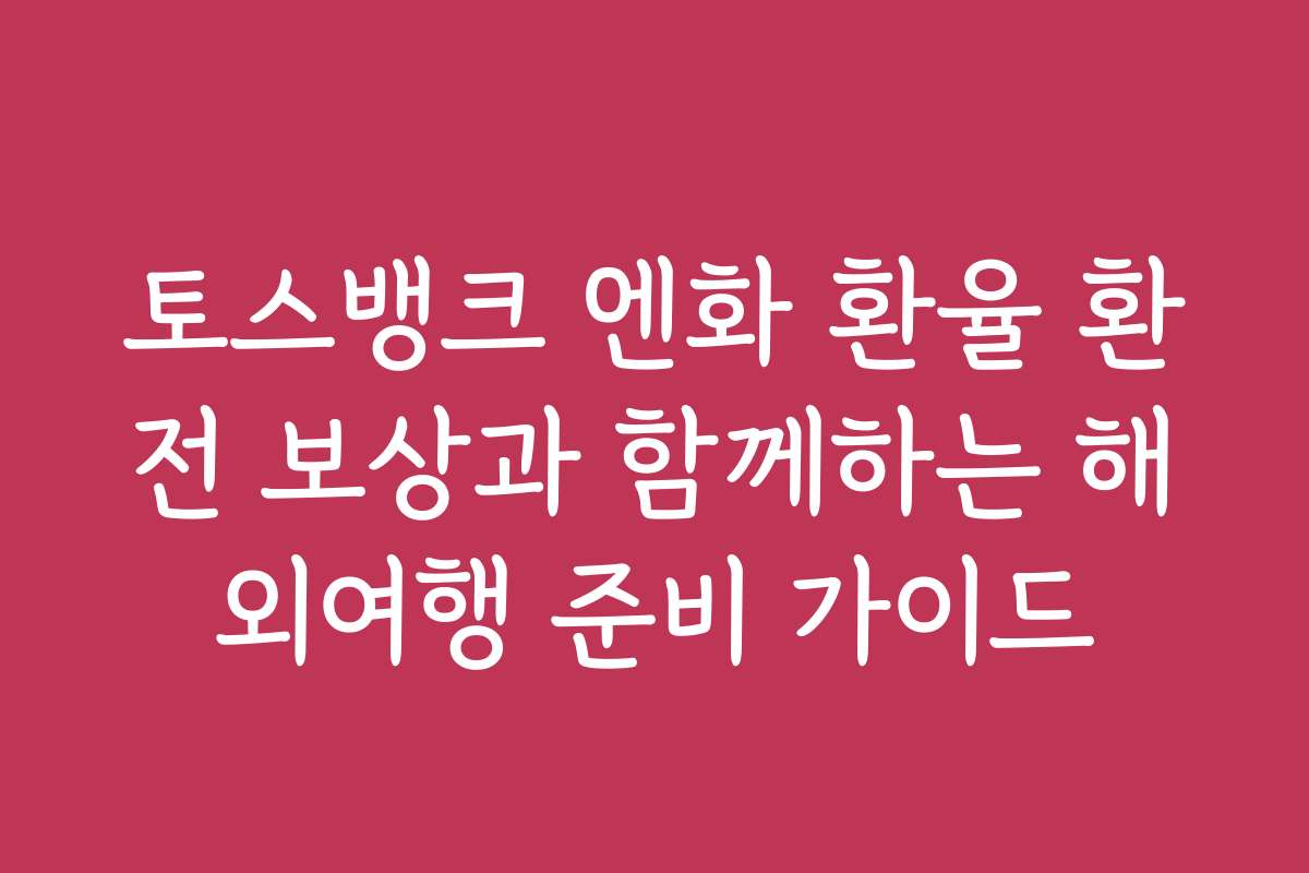 토스뱅크 엔화 환율 환전 보상과 함께하는 해외여행 준비 가이드