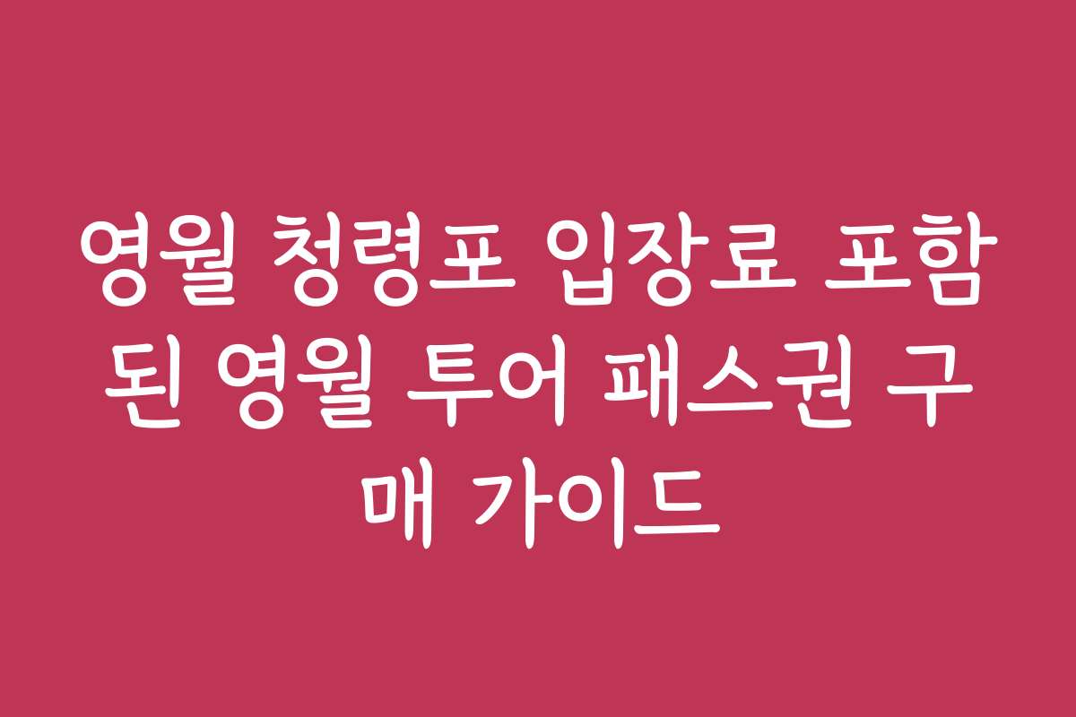 영월 청령포 입장료 포함된 영월 투어 패스권 구매 가이드