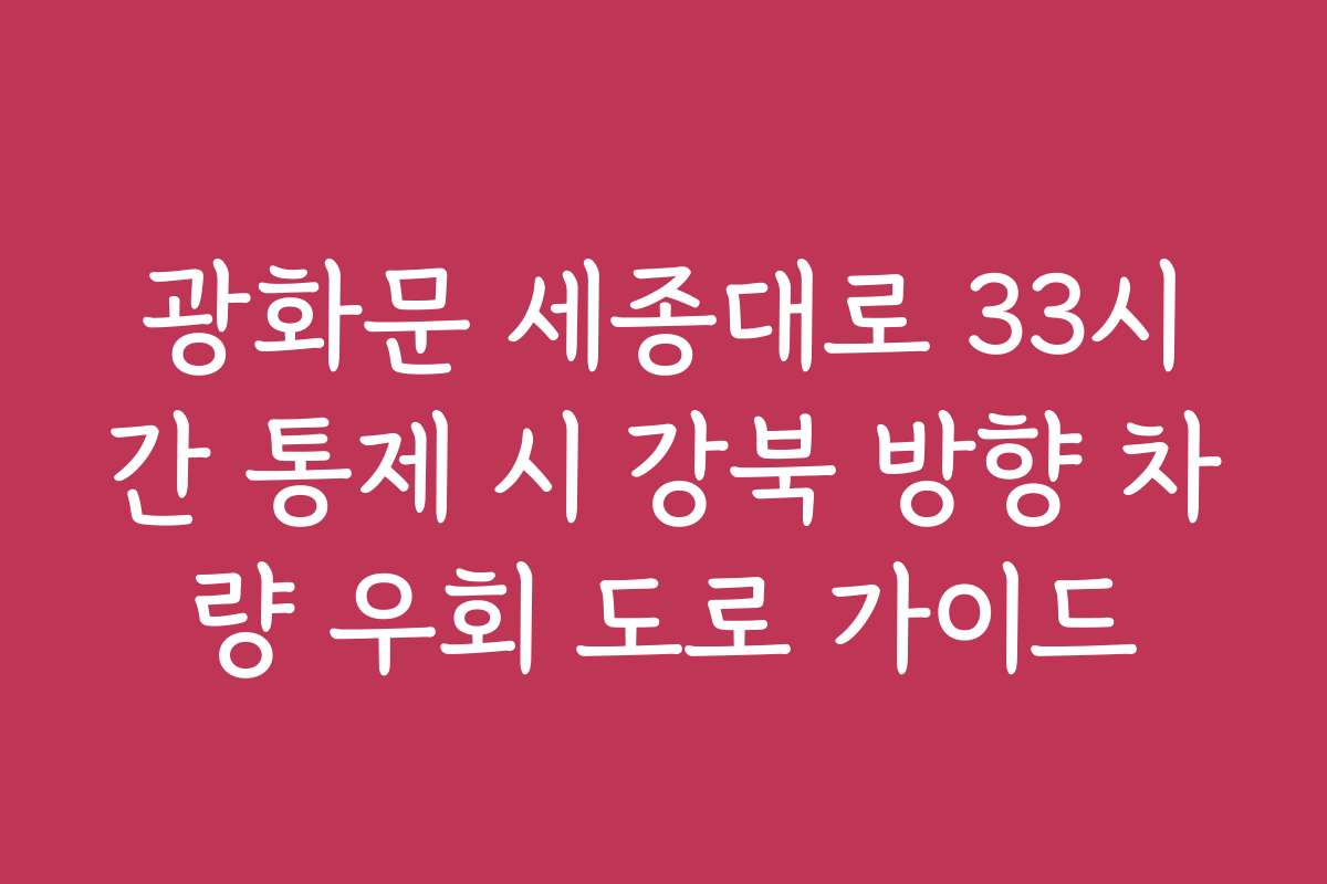 광화문 세종대로 33시간 통제 시 강북 방향 차량 우회 도로 가이드