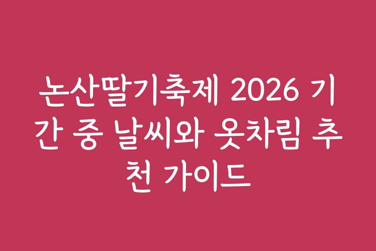 논산딸기축제 2026 기간 중 날씨와 옷차림 추천 가이드
