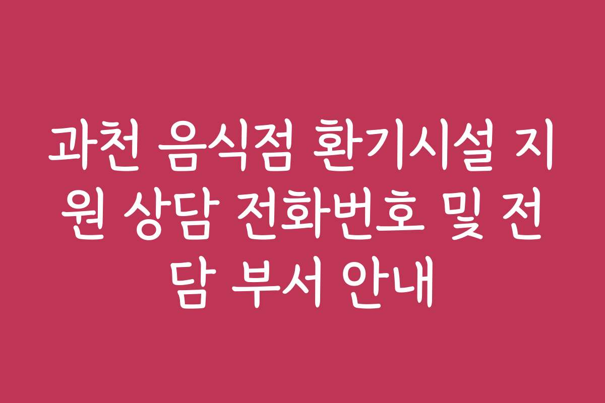 과천 음식점 환기시설 지원 상담 전화번호 및 전담 부서 안내 과천 음식점 환기시설 지원 상담 전화번호 및 전담 부서 안내