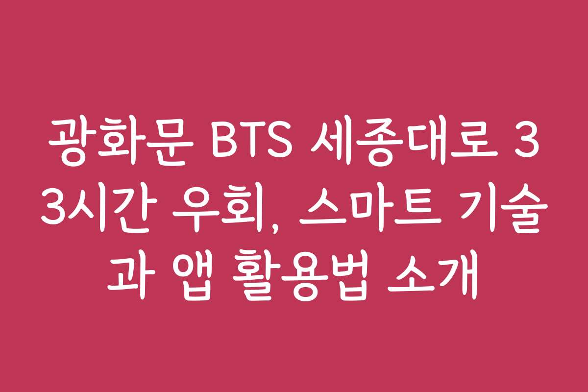 광화문 BTS 세종대로 33시간 우회, 스마트 기술과 앱 활용법 소개