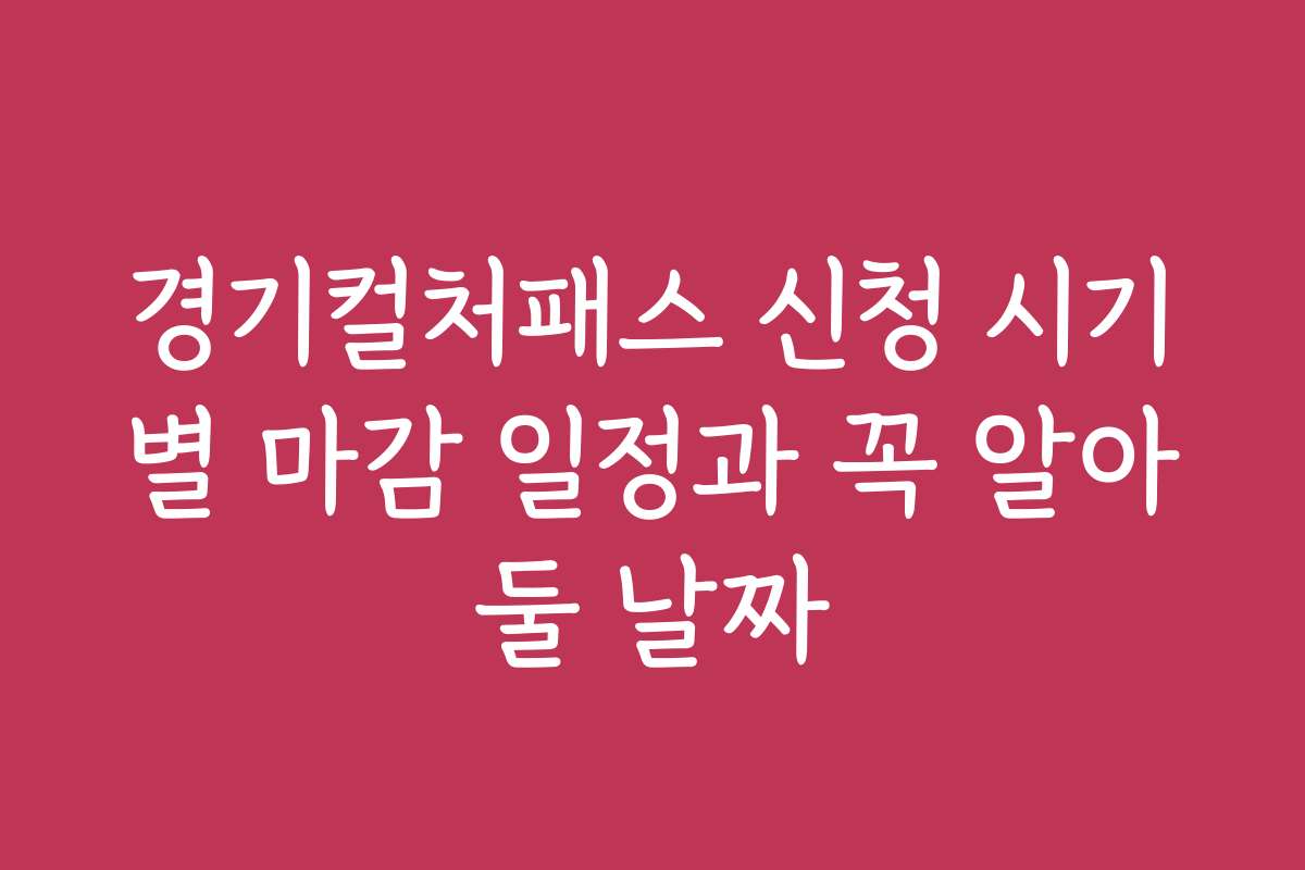 경기컬처패스 신청 시기별 마감 일정과 꼭 알아둘 날짜