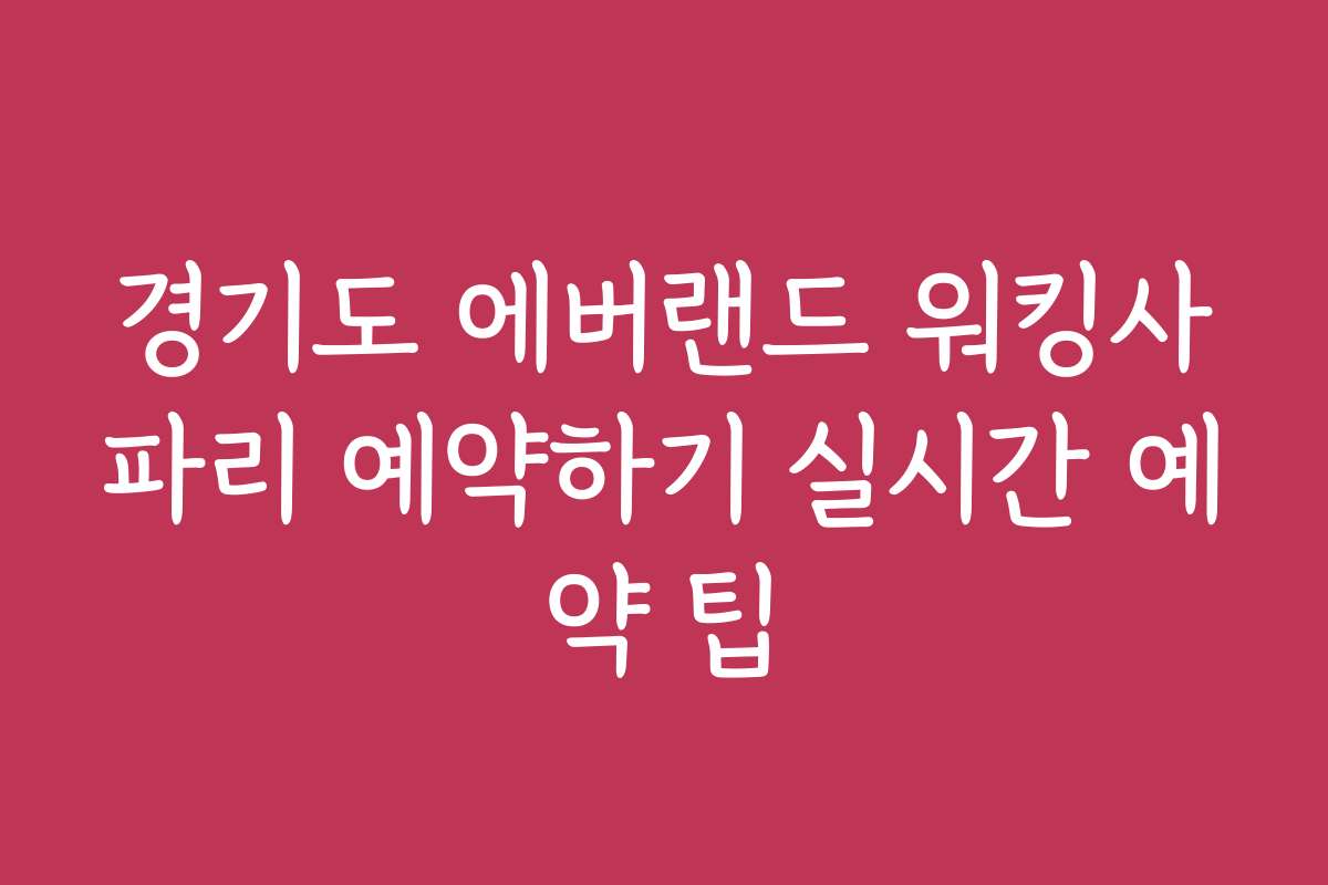 경기도 에버랜드 워킹사파리 예약하기 실시간 예약 팁