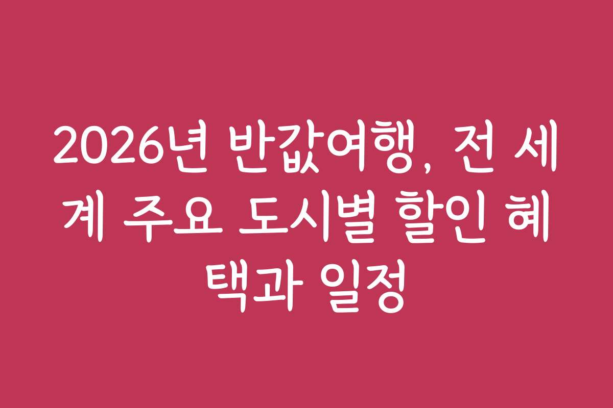2026년 반값여행, 전 세계 주요 도시별 할인 혜택과 일정