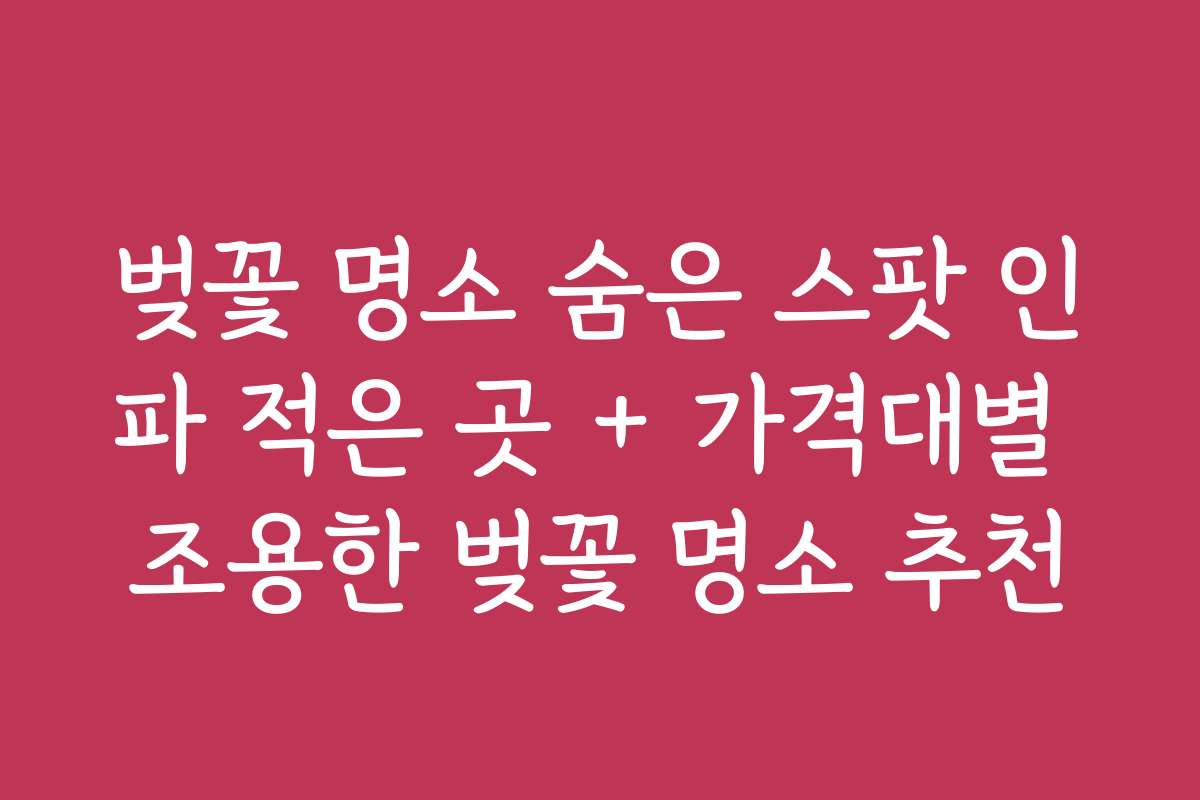 벚꽃 명소 숨은 스팟 인파 적은 곳 + 가격대별 조용한 벚꽃 명소 추천