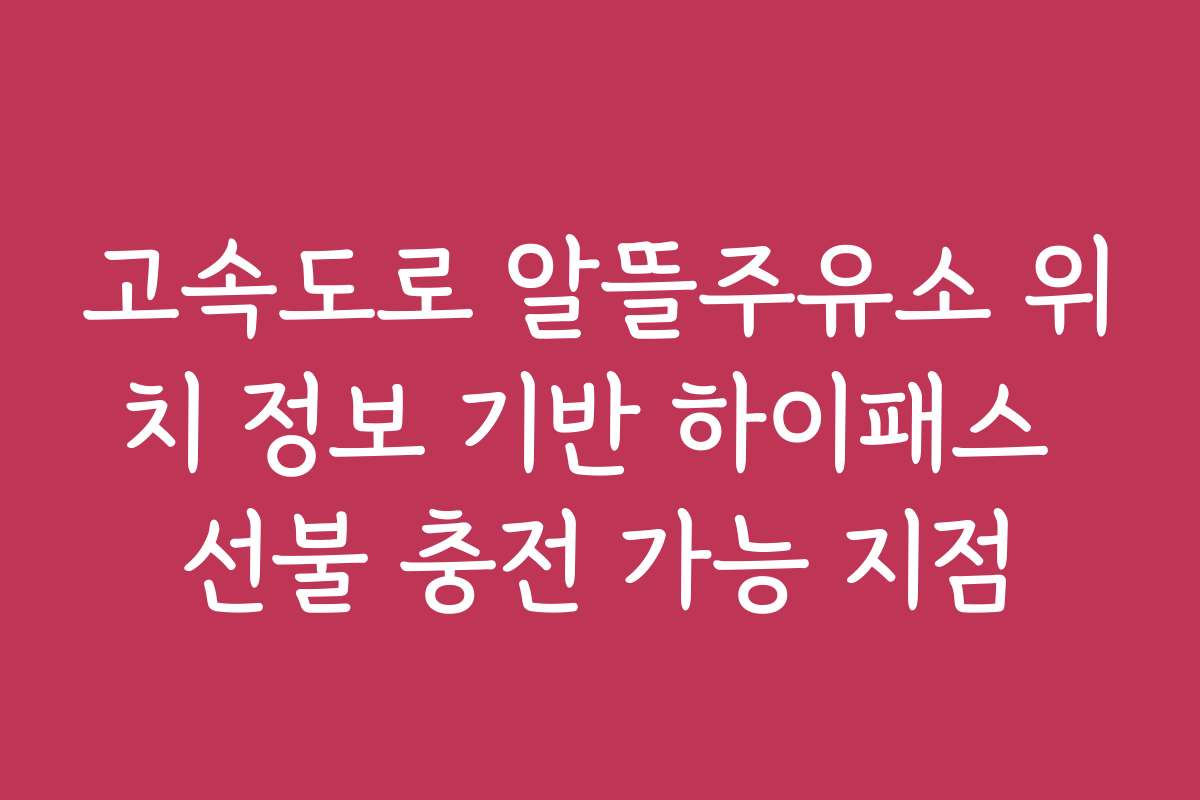 고속도로 알뜰주유소 위치 정보 기반 하이패스 선불 충전 가능 지점