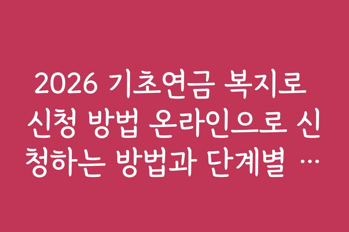 2026 기초연금 복지로 신청 방법 온라인으로 신청하는 방법과 단계별 설명 동영상 보기