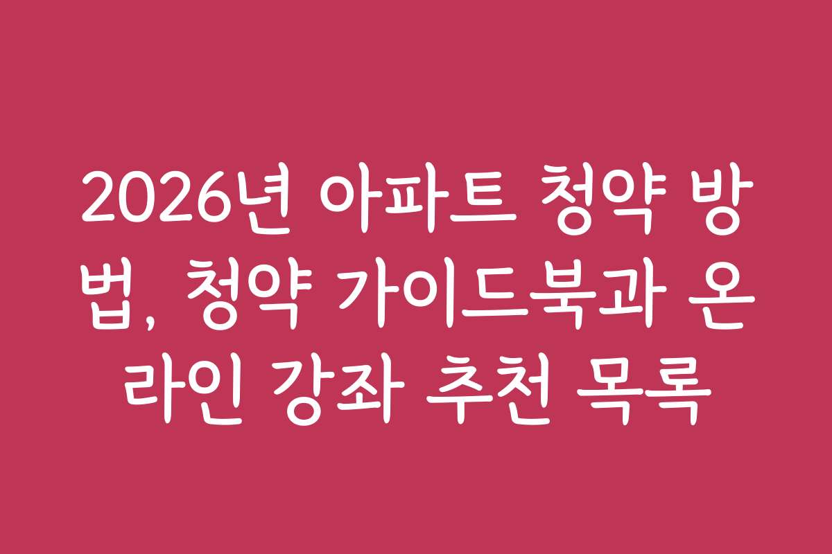 2026년 아파트 청약 방법, 청약 가이드북과 온라인 강좌 추천 목록