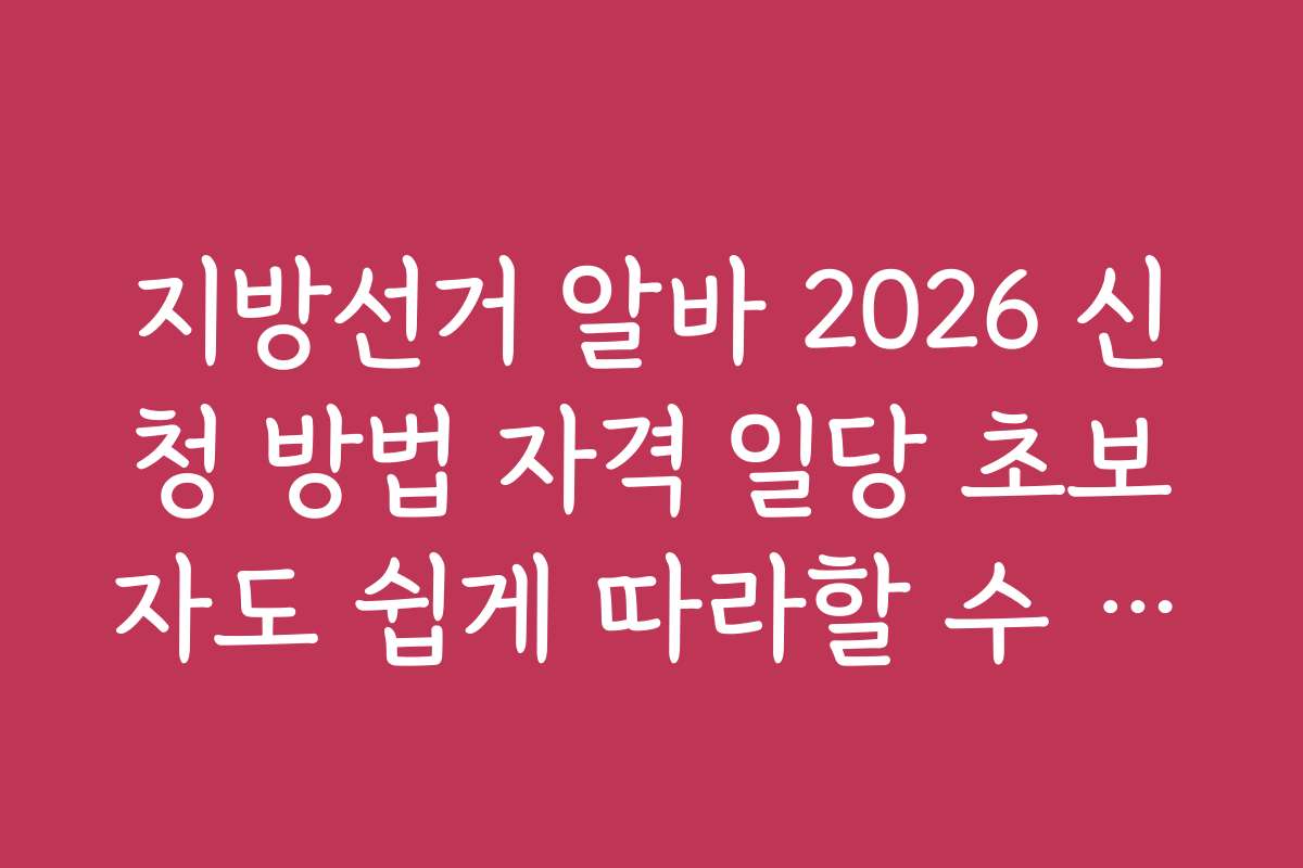 지방선거 알바 2026 신청 방법 자격 일당 초보자도 쉽게 따라할 수 있는 가이드와 팁