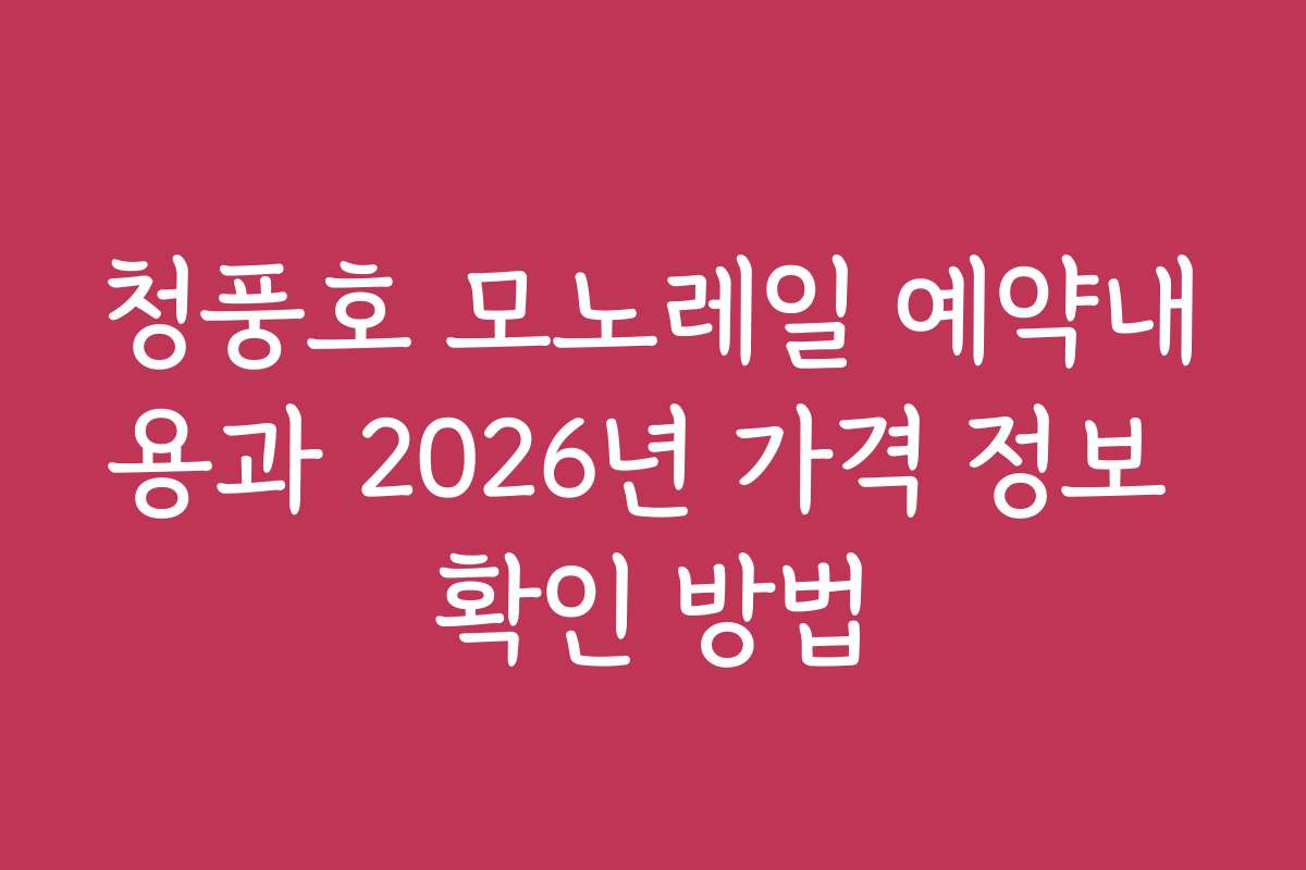 청풍호 모노레일 예약내용과 2026년 가격 정보 확인 방법