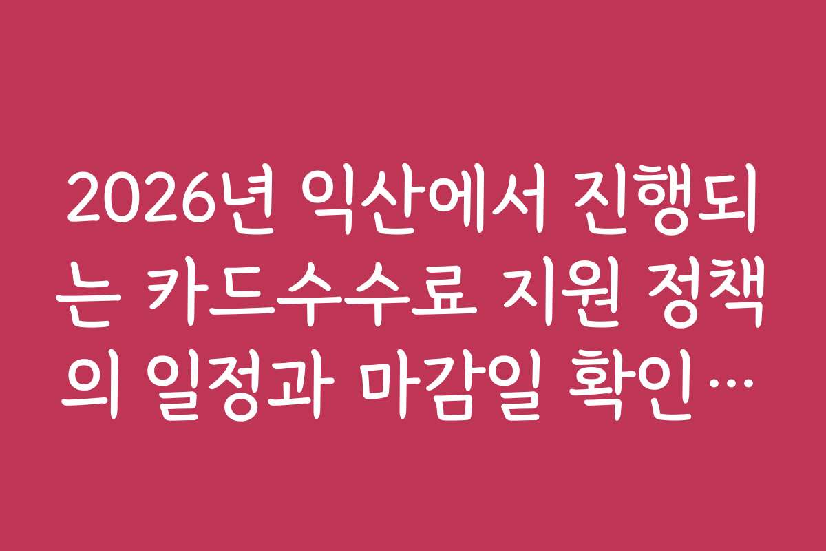 2026년 익산에서 진행되는 카드수수료 지원 정책의 일정과 마감일 확인 방법