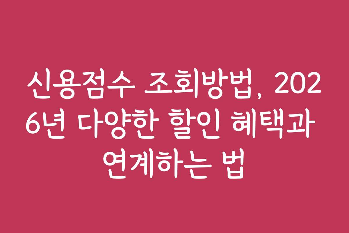 신용점수 조회방법, 2026년 다양한 할인 혜택과 연계하는 법