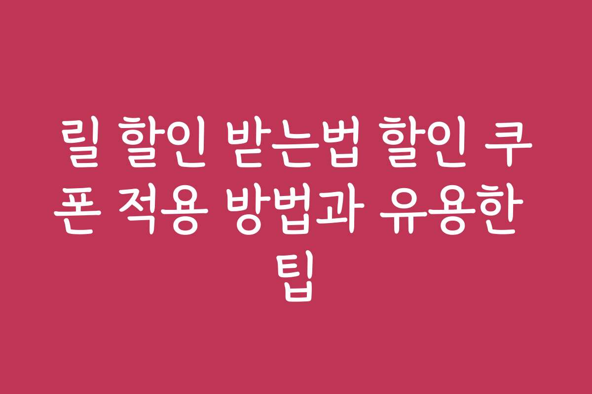 릴 할인 받는법 할인 쿠폰 적용 방법과 유용한 팁
