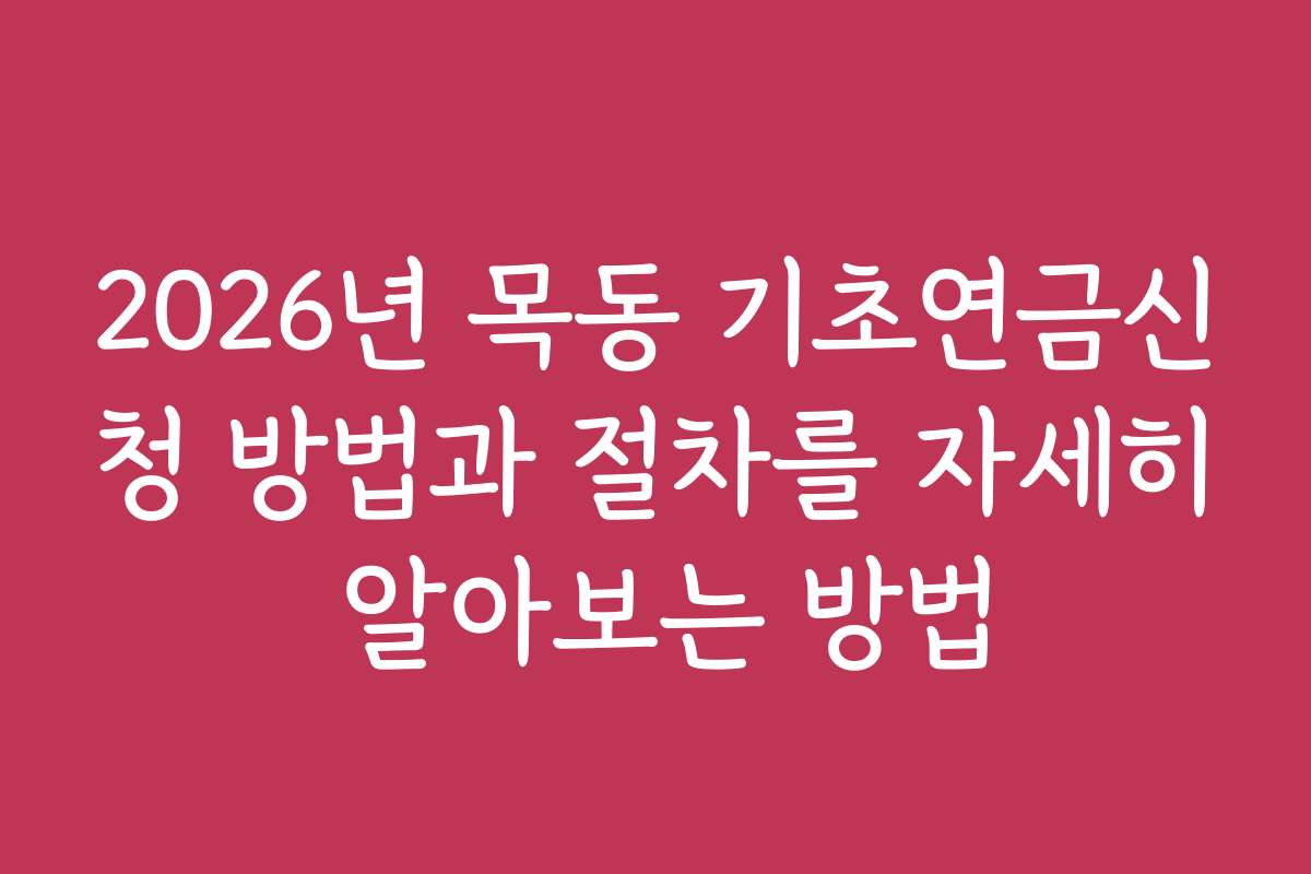 2026년 목동 기초연금신청 방법과 절차를 자세히 알아보는 방법