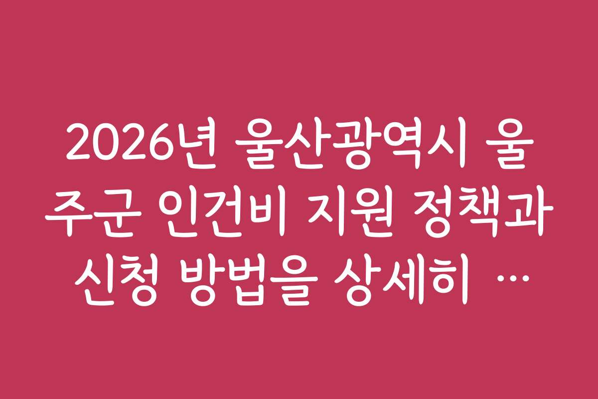 2026년 울산광역시 울주군 인건비 지원 정책과 신청 방법을 상세히 알아보는 방법
