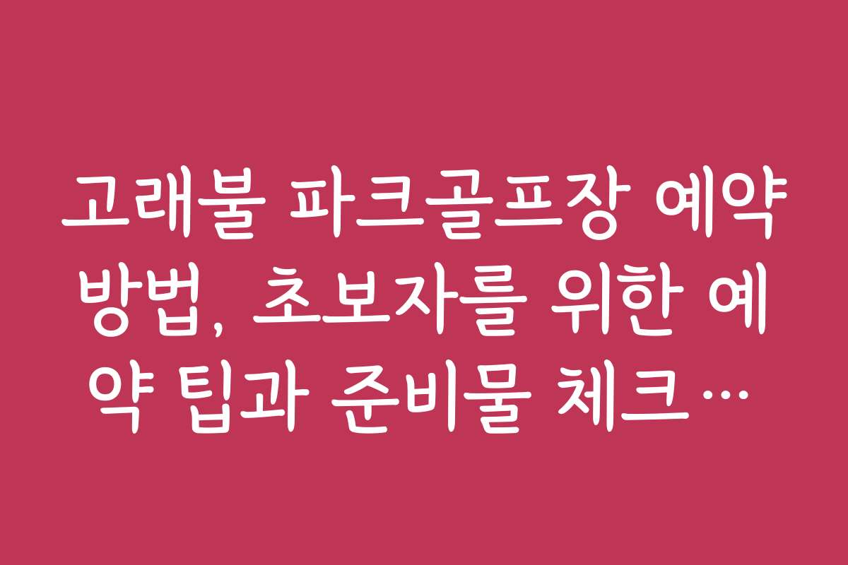 고래불 파크골프장 예약방법, 초보자를 위한 예약 팁과 준비물 체크리스트