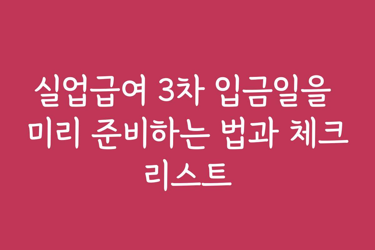 실업급여 3차 입금일을 미리 준비하는 법과 체크리스트