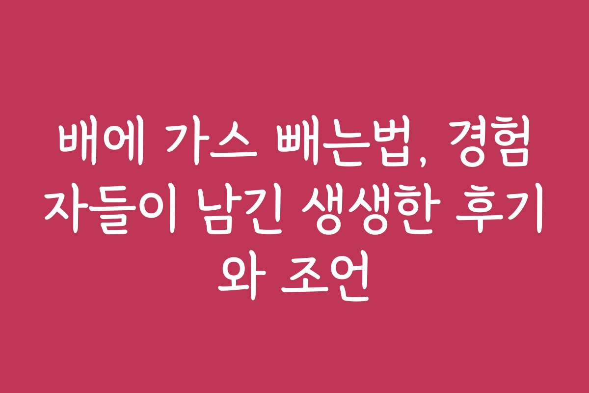 배에 가스 빼는법, 경험자들이 남긴 생생한 후기와 조언