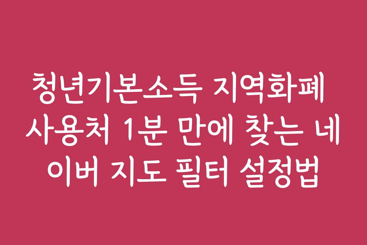 청년기본소득 지역화폐 사용처 1분 만에 찾는 네이버 지도 필터 설정법