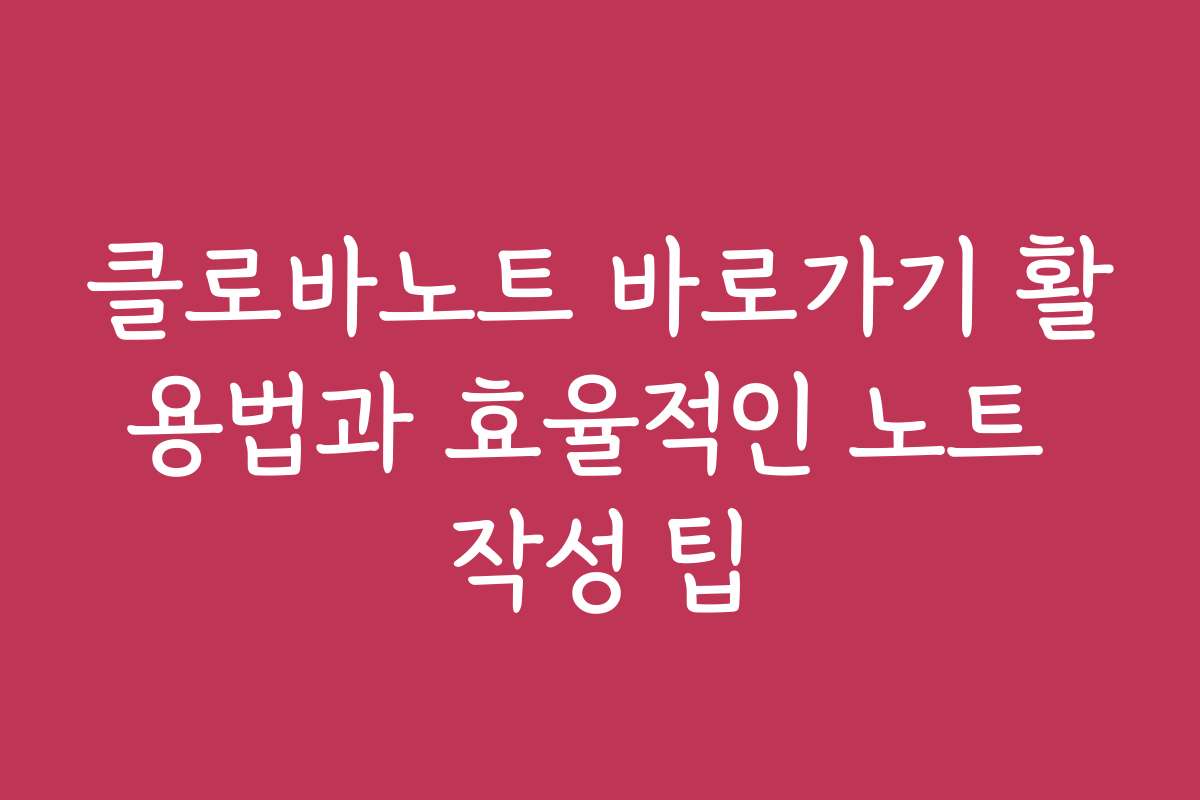 클로바노트 바로가기 활용법과 효율적인 노트 작성 팁