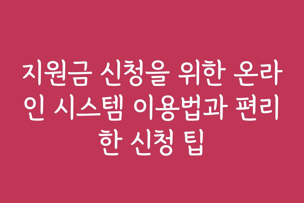 지원금 신청을 위한 온라인 시스템 이용법과 편리한 신청 팁