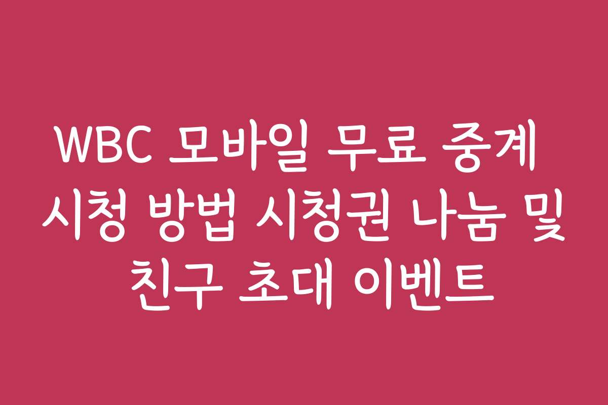 WBC 모바일 무료 중계 시청 방법 시청권 나눔 및 친구 초대 이벤트