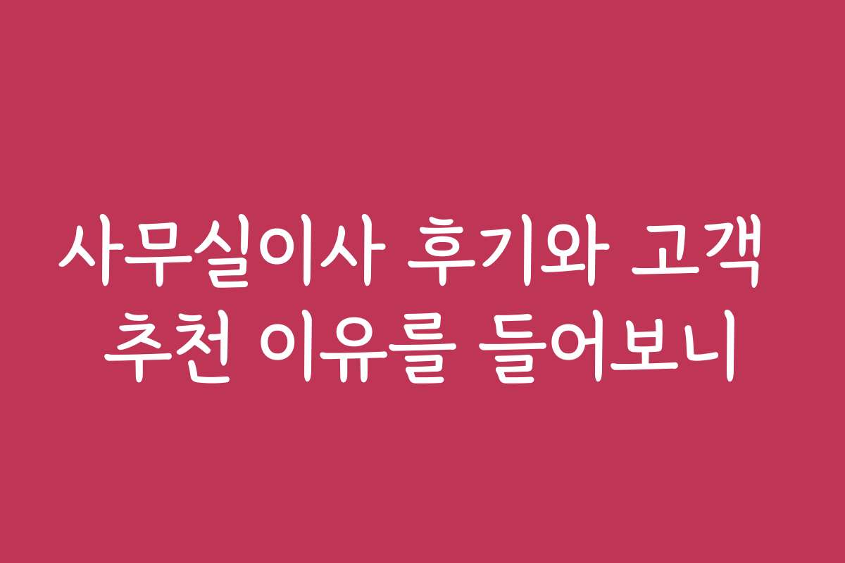 사무실이사 후기와 고객 추천 이유를 들어보니