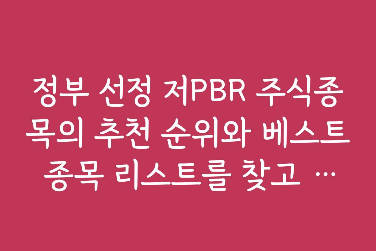 정부 선정 저PBR 주식종목의 추천 순위와 베스트 종목 리스트를 찾고 싶어요