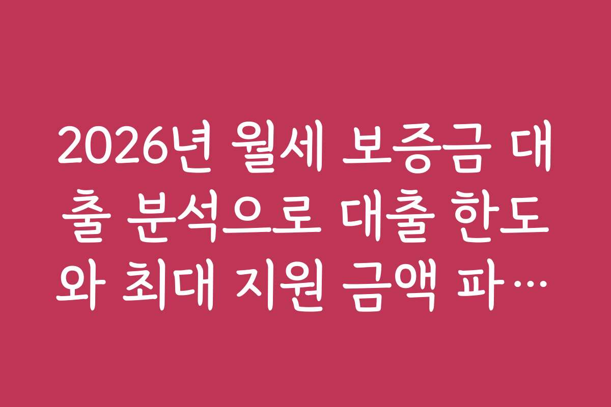 2026년 월세 보증금 대출 분석으로 대출 한도와 최대 지원 금액 파악하기