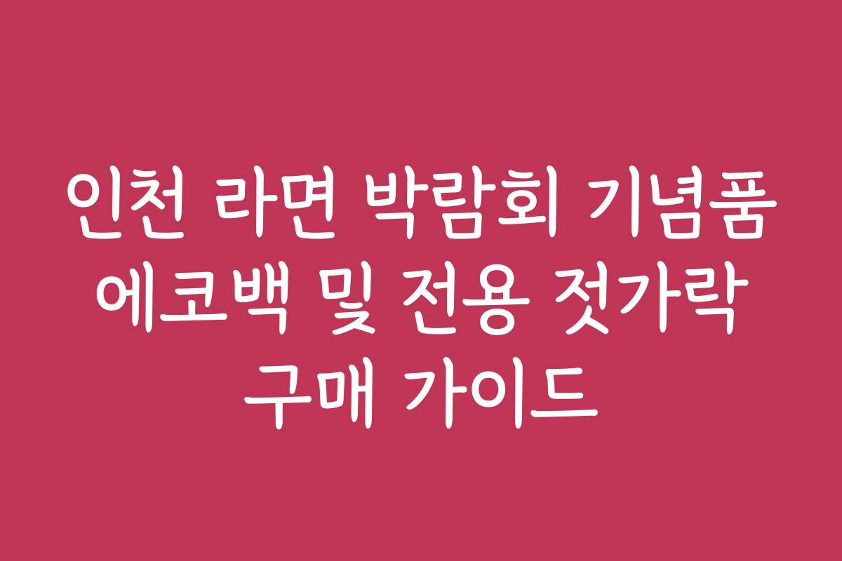 인천 라면 박람회 기념품 에코백 및 전용 젓가락 구매 가이드 인천 라면 박람회 기념품 에코백 및 전용 젓가락 구매 가이드
