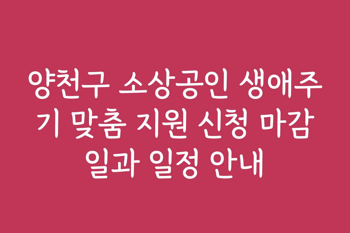 양천구 소상공인 생애주기 맞춤 지원 신청 마감일과 일정 안내