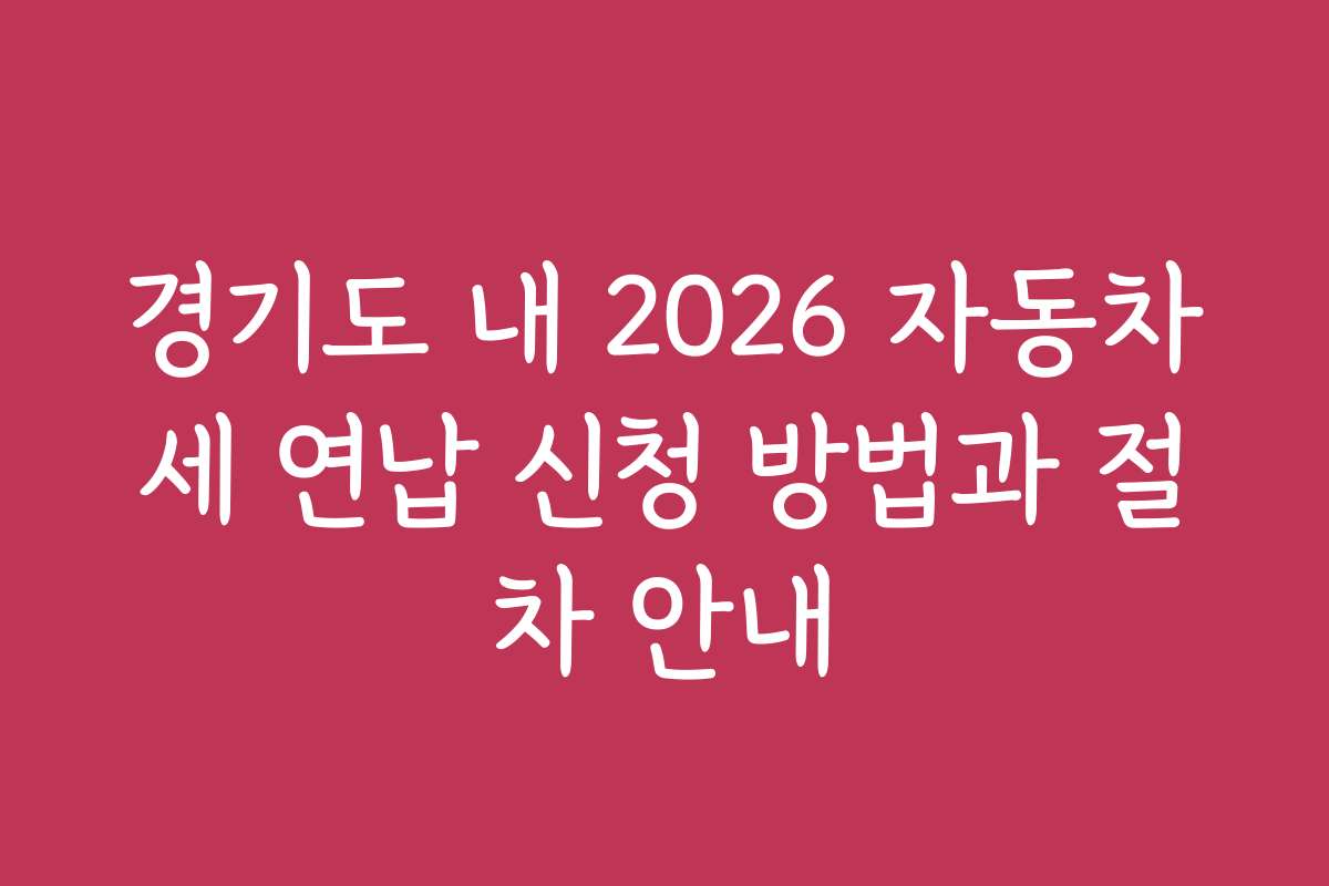 경기도 내 2026 자동차세 연납 신청 방법과 절차 안내