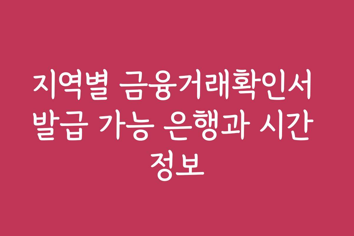 지역별 금융거래확인서 발급 가능 은행과 시간 정보