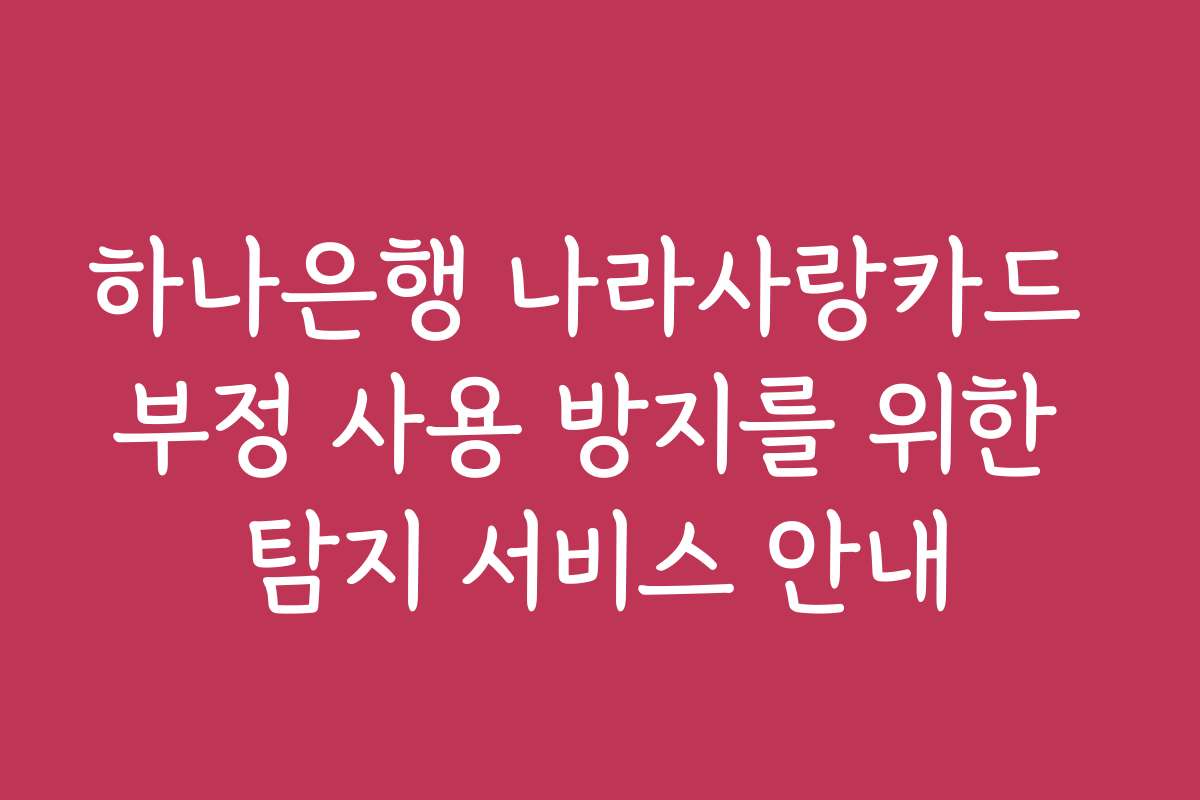 하나은행 나라사랑카드 부정 사용 방지를 위한 탐지 서비스 안내