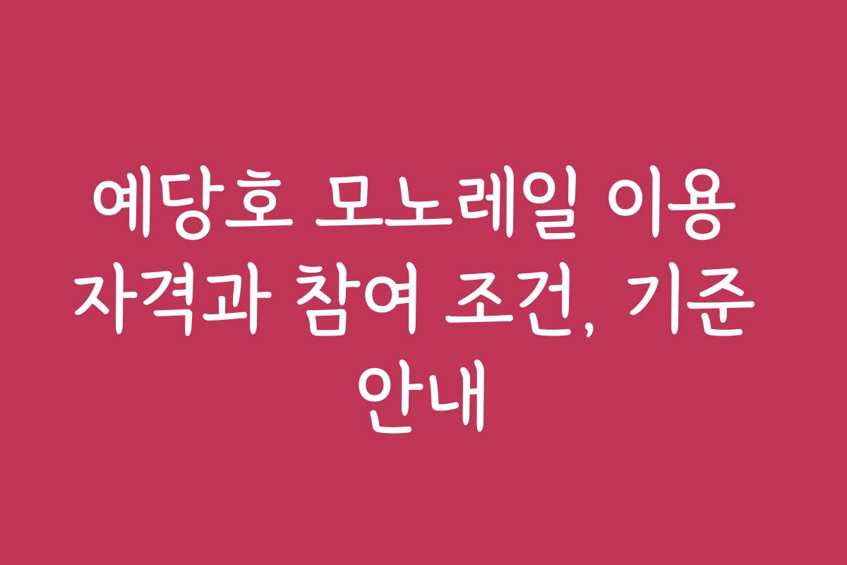 예당호 모노레일 이용 자격과 참여 조건, 기준 안내