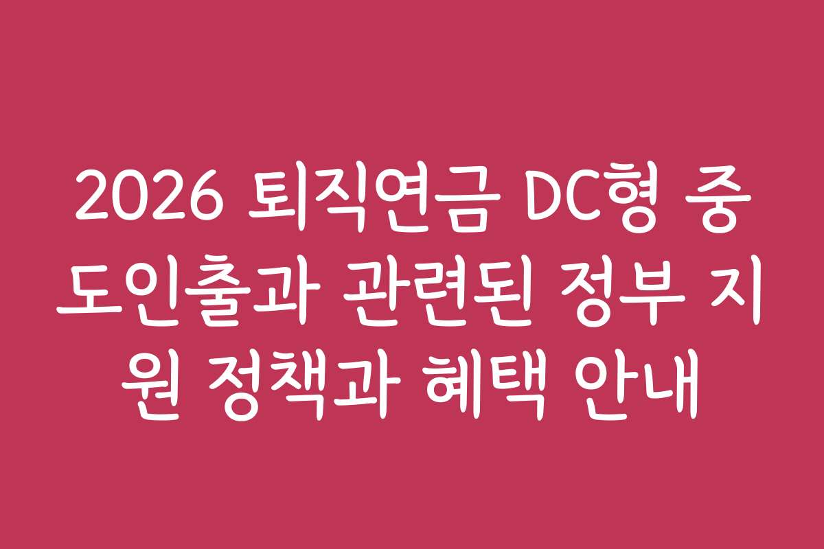2026 퇴직연금 DC형 중도인출과 관련된 정부 지원 정책과 혜택 안내