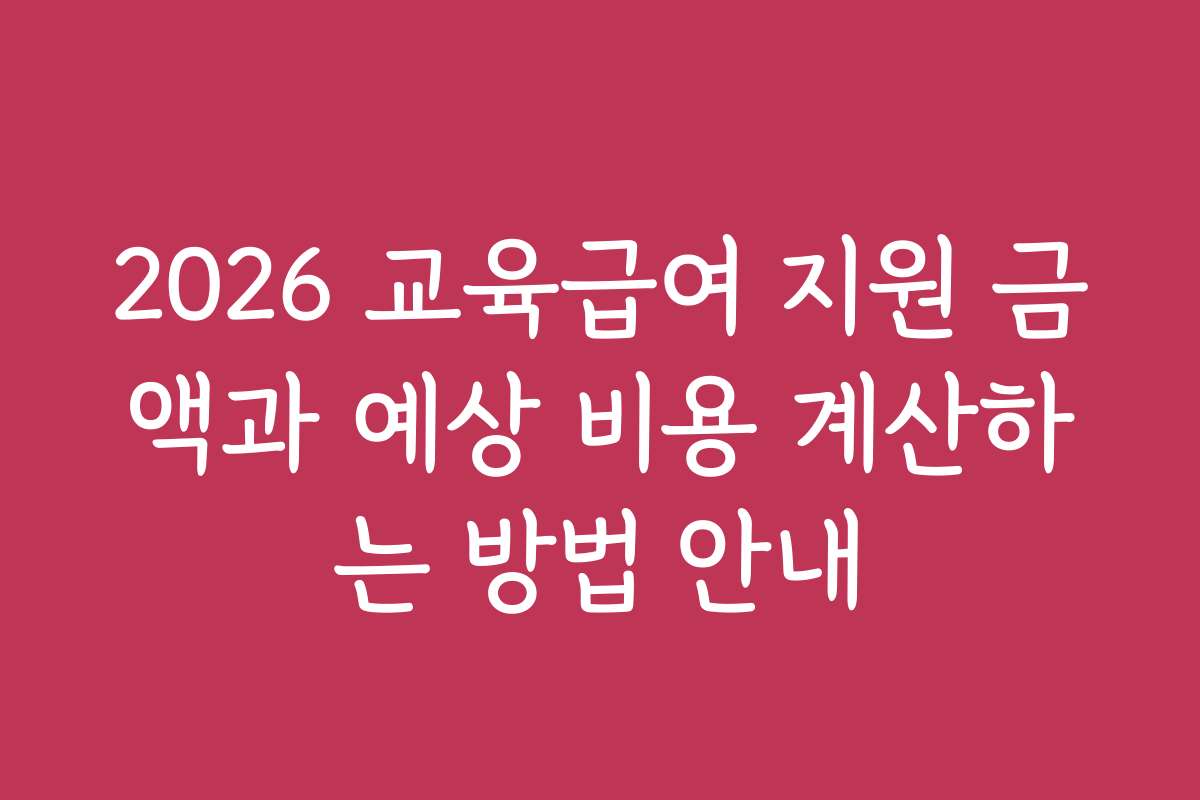 2026 교육급여 지원 금액과 예상 비용 계산하는 방법 안내
