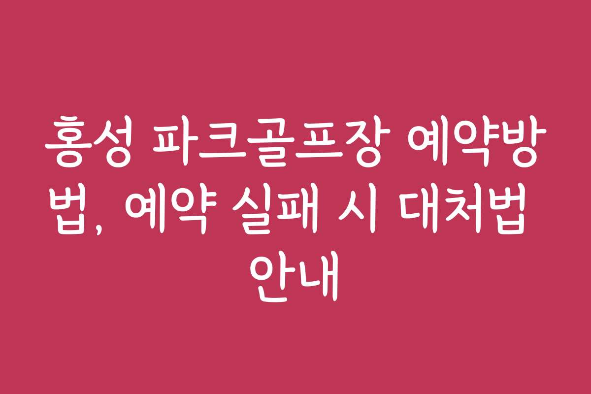 홍성 파크골프장 예약방법, 예약 실패 시 대처법 안내