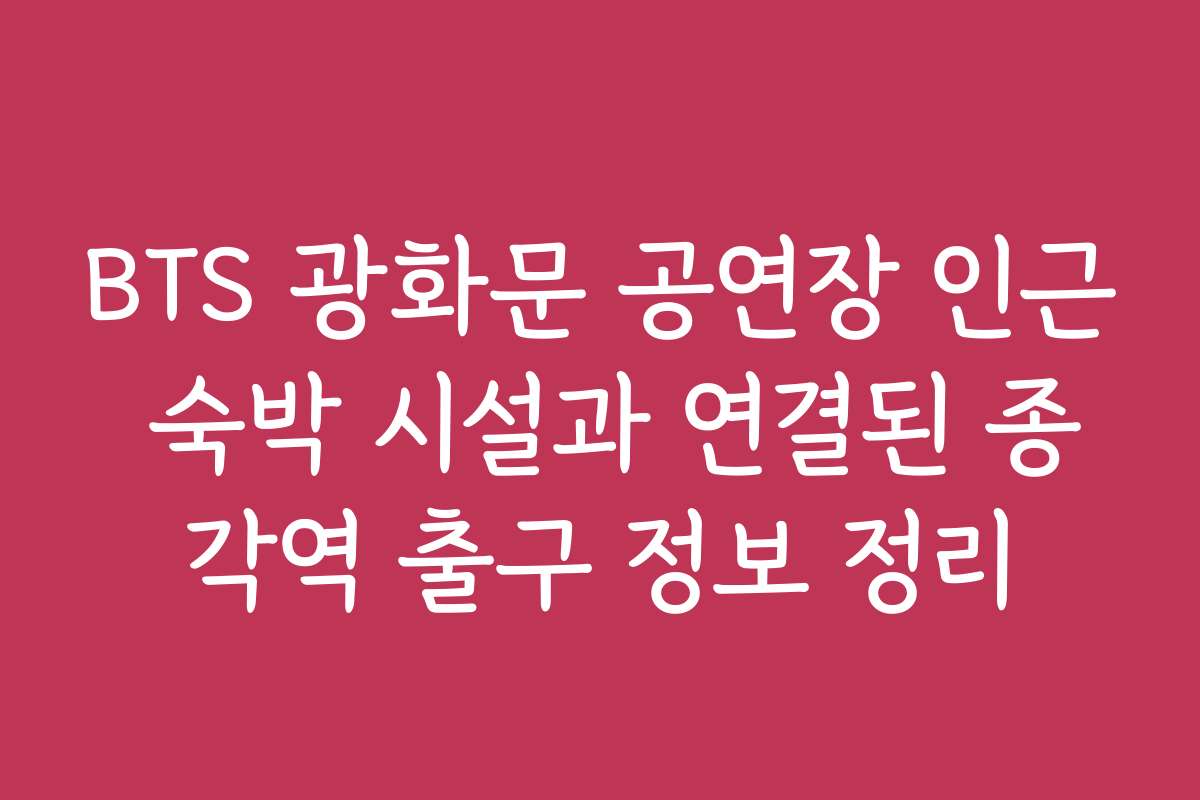 BTS 광화문 공연장 인근 숙박 시설과 연결된 종각역 출구 정보 정리