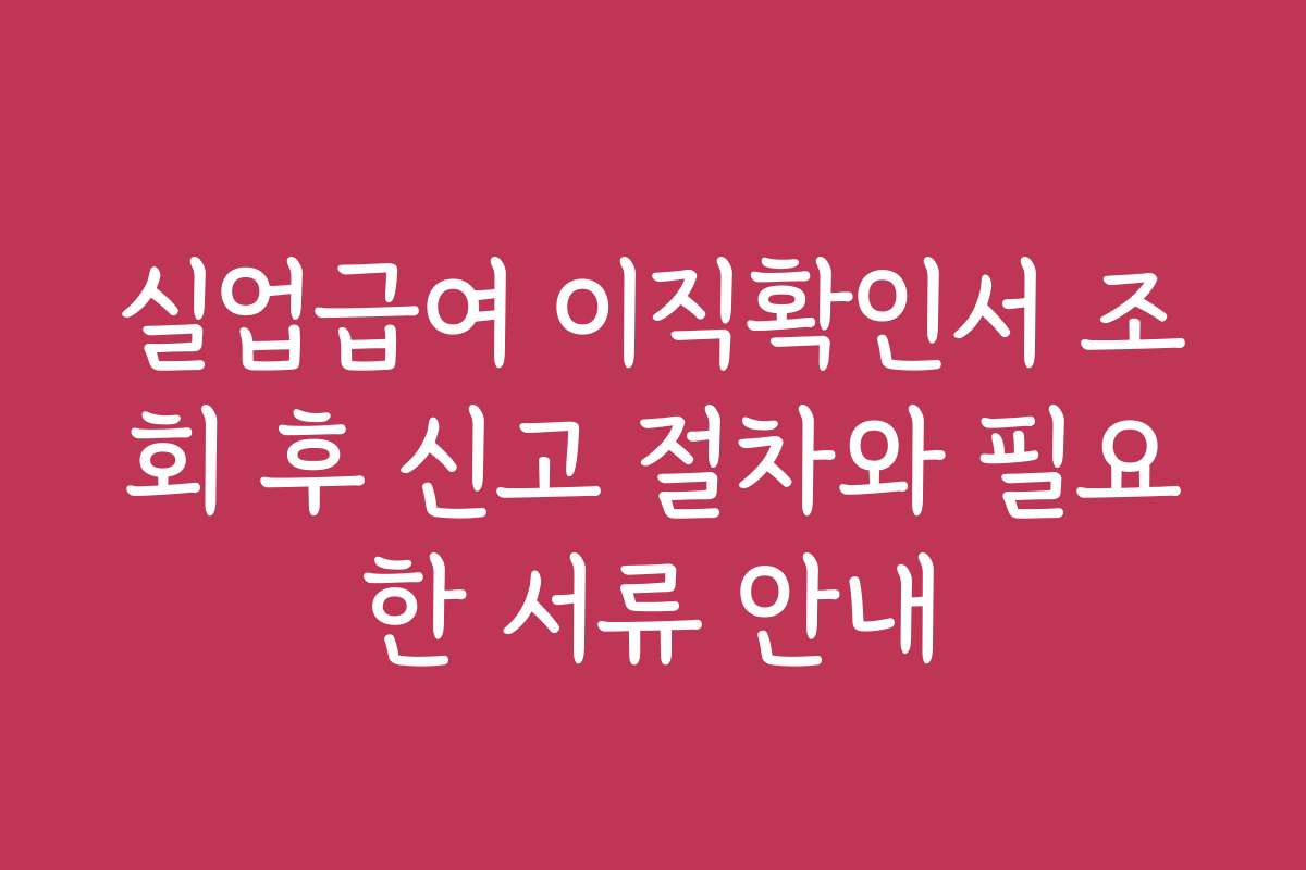 실업급여 이직확인서 조회 후 신고 절차와 필요한 서류 안내