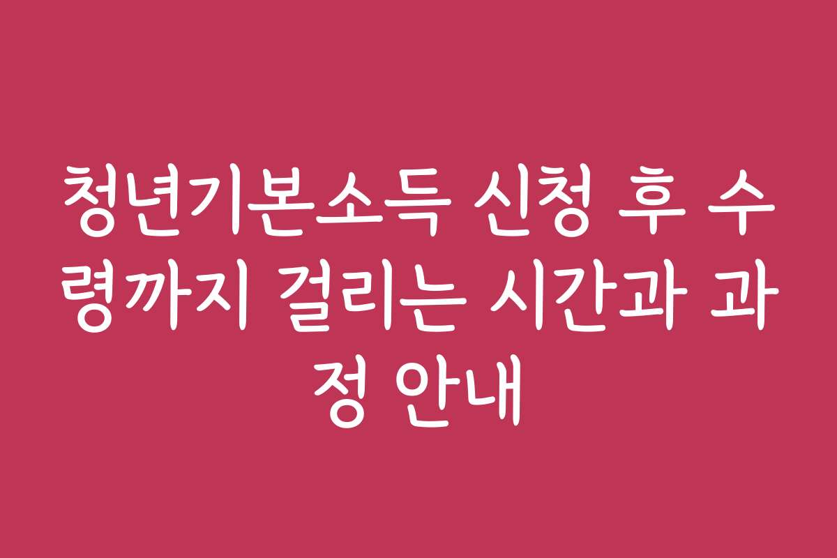 청년기본소득 신청 후 수령까지 걸리는 시간과 과정 안내