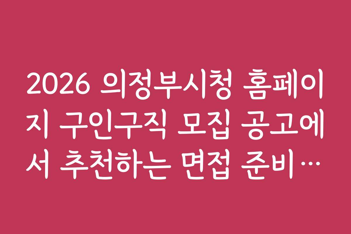 2026 의정부시청 홈페이지 구인구직 모집 공고에서 추천하는 면접 준비 팁과 노하우