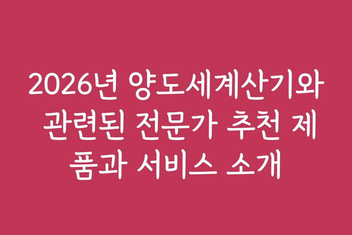 2026년 양도세계산기와 관련된 전문가 추천 제품과 서비스 소개