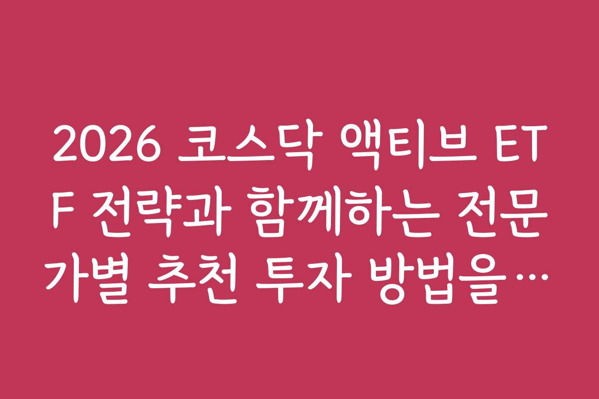 2026 코스닥 액티브 ETF 전략과 함께하는 전문가별 추천 투자 방법을 소개한다