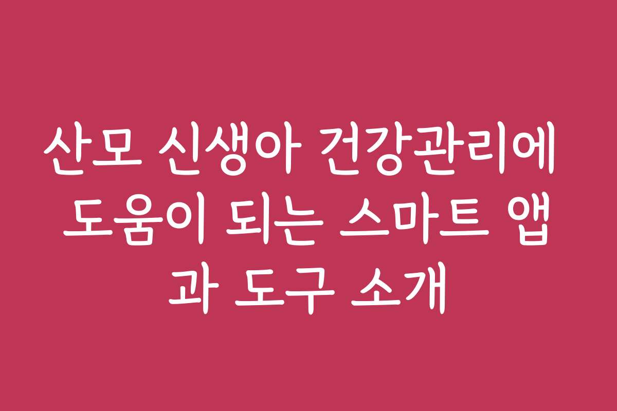 산모 신생아 건강관리에 도움이 되는 스마트 앱과 도구 소개