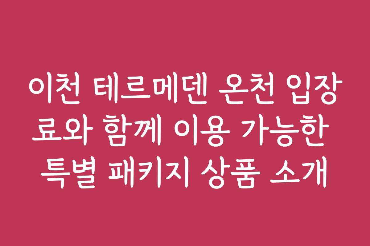 이천 테르메덴 온천 입장료와 함께 이용 가능한 특별 패키지 상품 소개