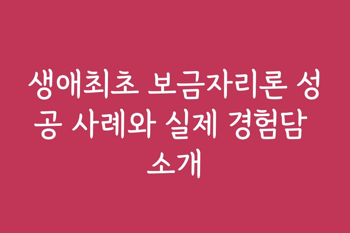 생애최초 보금자리론 성공 사례와 실제 경험담 소개